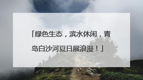 绿色生态，滨水休闲，青岛白沙河夏日展浪漫！