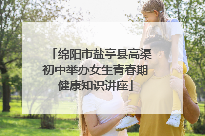 绵阳市盐亭县高渠初中举办女生青春期健康知识讲座