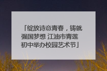 绽放诗意青春，铸就强国梦想 江油市青莲初中举办校园艺术节