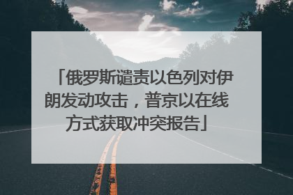 俄罗斯谴责以色列对伊朗发动攻击，普京以在线方式获取冲突报告