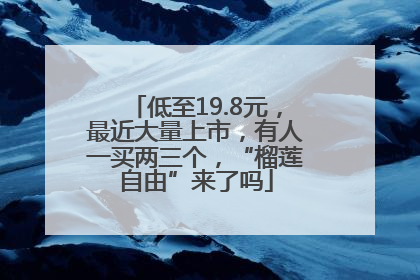 低至19.8元，最近大量上市，有人一买两三个，“榴莲自由”来了吗