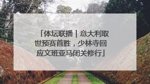 体坛联播｜意大利取世预赛首胜，少林寺回应文班亚马闭关修行