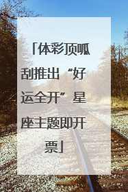 体彩顶呱刮推出“好运全开”星座主题即开票