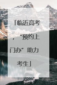 临近高考，“预约上门办”助力考生