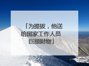 为提拔，他送给国家工作人员巨额财物