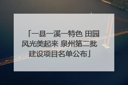 一县一溪一特色 田园风光美起来 泉州第二批建设项目名单公布