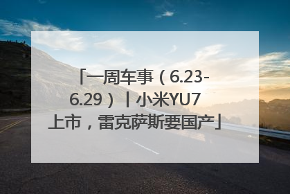 一周车事（6.23-6.29）丨小米YU7上市，雷克萨斯要国产