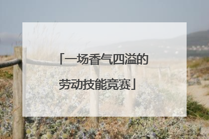 一场香气四溢的劳动技能竞赛