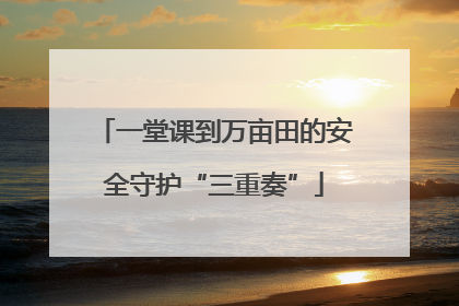一堂课到万亩田的安全守护“三重奏”