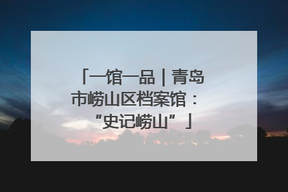 一馆一品｜青岛市崂山区档案馆：“史记崂山”