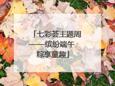 七彩荟主题周——缤纷端午 粽享童趣