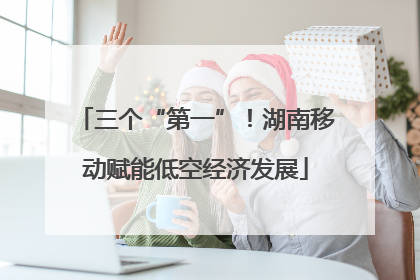 三个“第一”！湖南移动赋能低空经济发展