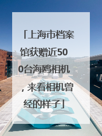 上海市档案馆获赠近500台海鸥相机，来看相机曾经的样子