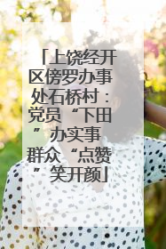 上饶经开区傍罗办事处石桥村：党员“下田”办实事 群众“点赞”笑开颜
