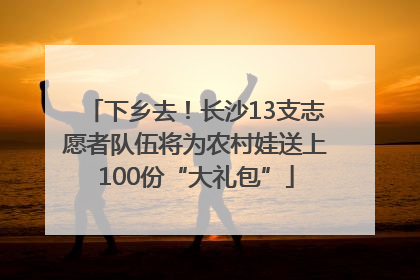 下乡去！长沙13支志愿者队伍将为农村娃送上100份“大礼包”