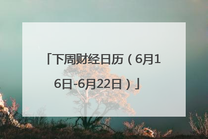 下周财经日历（6月16日-6月22日）