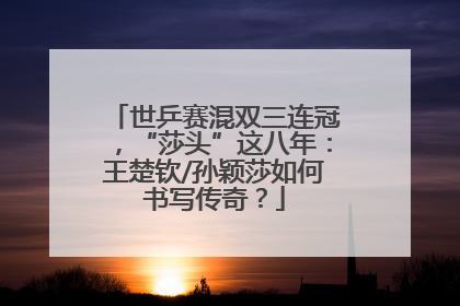 世乒赛混双三连冠，“莎头”这八年：王楚钦/孙颖莎如何书写传奇？
