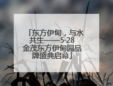 东方伊甸，与水共生——5·28金茂东方伊甸园品牌盛典启幕