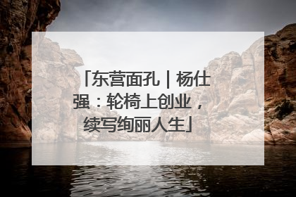 东营面孔｜杨仕强：轮椅上创业，续写绚丽人生