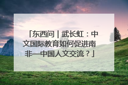 东西问｜武长虹：中文国际教育如何促进南非—中国人文交流？