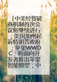 中美经贸磋商机制首次会议将继续进行；美国加州起诉特朗普政府；苹果WWDC：将面向开发者推出苹果智能模型；中办、国办发文，事关民生丨每经早参