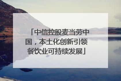 中信控股麦当劳中国，本土化创新引领餐饮业可持续发展