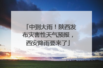 中到大雨！陕西发布灾害性天气预报，西安降雨要来了