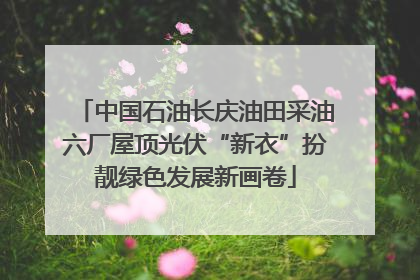 中国石油长庆油田采油六厂屋顶光伏“新衣”扮靓绿色发展新画卷