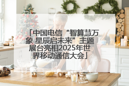 中国电信“智算慧万象 星辰启未来”主题展台亮相2025年世界移动通信大会