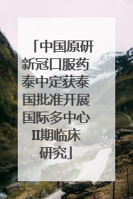中国原研新冠口服药泰中定获泰国批准开展国际多中心II期临床研究