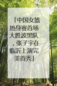 中国女篮热身赛首场大胜波黑队，张子宇在临沂上演完美首秀