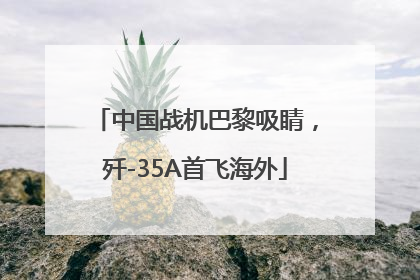 中国战机巴黎吸睛，歼-35A首飞海外