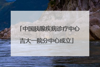 中国胰腺疾病诊疗中心吉大一院分中心成立