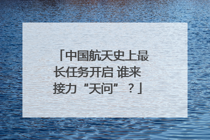 中国航天史上最长任务开启 谁来接力“天问”？