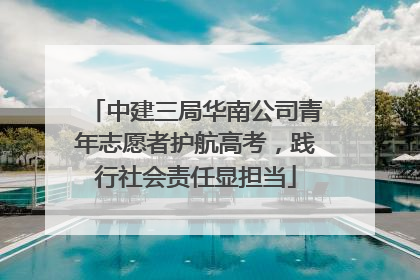 中建三局华南公司青年志愿者护航高考，践行社会责任显担当