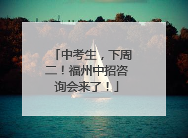 中考生，下周二！福州中招咨询会来了！