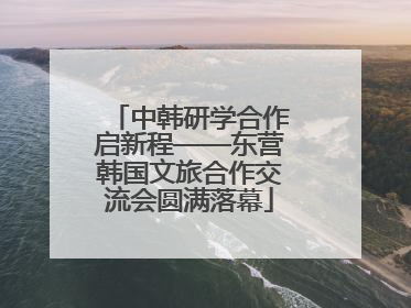 中韩研学合作启新程——东营韩国文旅合作交流会圆满落幕