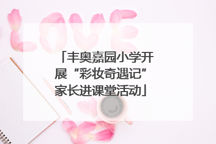 丰奥嘉园小学开展“彩妆奇遇记”家长进课堂活动