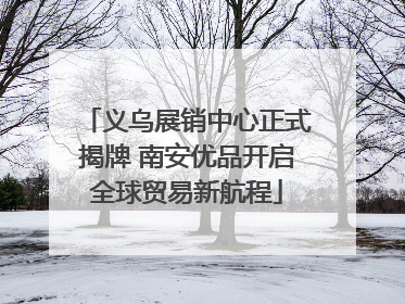 义乌展销中心正式揭牌 南安优品开启全球贸易新航程