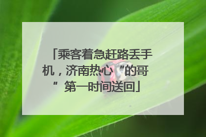乘客着急赶路丢手机，济南热心“的哥”第一时间送回