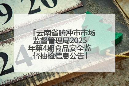 云南省腾冲市市场监督管理局2025年第4期食品安全监督抽检信息公告