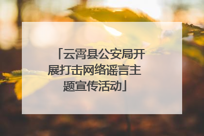云霄县公安局开展打击网络谣言主题宣传活动