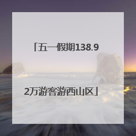五一假期138.92万游客游西山区