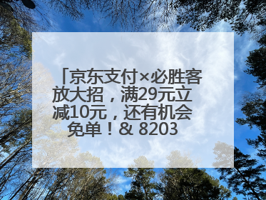 京东支付×必胜客放大招，满29元立减10元，还有机会免单！& 8203;& 8203