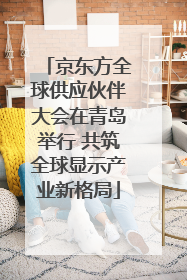 京东方全球供应伙伴大会在青岛举行 共筑全球显示产业新格局