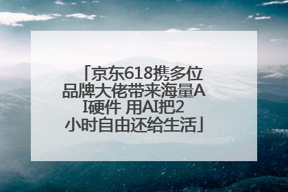 京东618携多位品牌大佬带来海量AI硬件 用AI把2小时自由还给生活