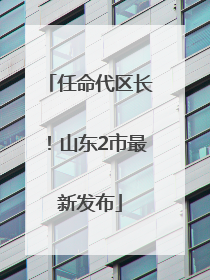 任命代区长！山东2市最新发布