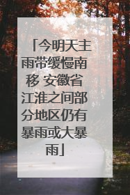 今明天主雨带缓慢南移 安徽省江淮之间部分地区仍有暴雨或大暴雨