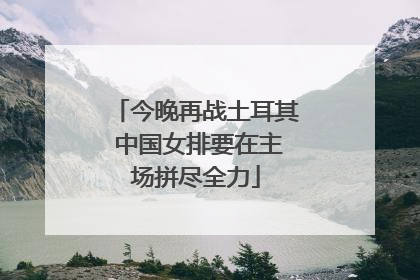 今晚再战土耳其 中国女排要在主场拼尽全力