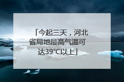 今起三天，河北省局地最高气温可达39℃以上